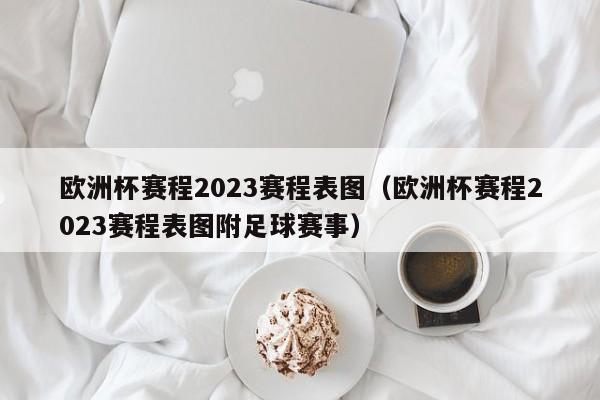 欧洲杯赛程2023赛程表图（欧洲杯赛程2023赛程表图附足球赛事）