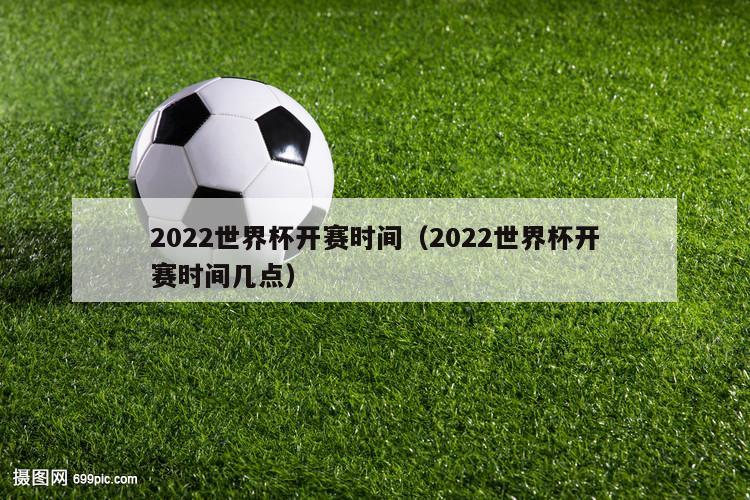 2022世界杯开赛时间（2022世界杯开赛时间几点）