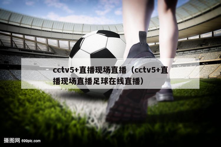 cctv5+直播现场直播（cctv5+直播现场直播足球在线直播）