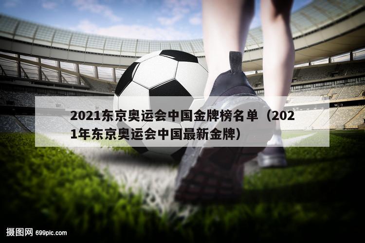 2021东京奥运会中国金牌榜名单（2021年东京奥运会中国最新金牌）