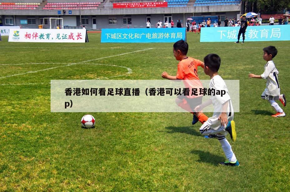 香港如何看足球直播（香港可以看足球的app）